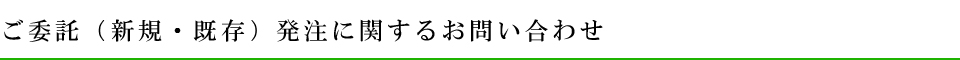 ご委託（新規・既存）発注に関するお問い合わせ